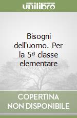 Bisogni dell'uomo. Per la 5ª classe elementare libro