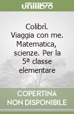 Colibrì. Viaggia con me. Matematica, scienze. Per la 5ª classe elementare libro