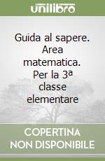 Guida al sapere. Area matematica. Per la 3ª classe elementare libro