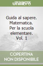 Guida al sapere. Matematica. Per la scuola elementare. Vol. 1 libro