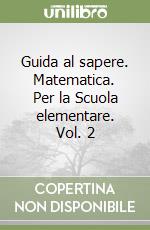 Guida al sapere. Matematica. Per la Scuola elementare. Vol. 2 libro