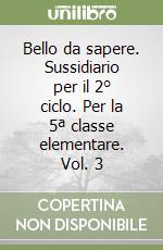 Bello da sapere. Sussidiario per il 2° ciclo. Per la 5ª classe elementare. Vol. 3 libro