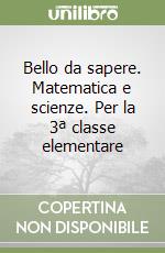 Bello da sapere. Matematica e scienze. Per la 3ª classe elementare (1) libro