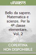 Bello da sapere. Matematica e scienze. Per la 4ª classe elementare. Vol. 2 libro