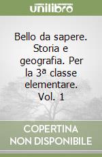 Bello da sapere. Storia e geografia. Per la 3ª classe elementare. Vol. 1 libro
