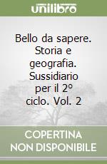 Bello da sapere. Storia e geografia. Sussidiario per il 2° ciclo. Vol. 2 libro