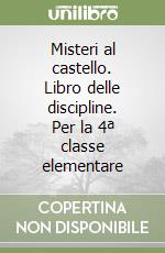 Misteri al castello. Libro delle discipline. Per la 4ª classe elementare libro