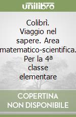 Colibrì. Viaggio nel sapere. Area matematico-scientifica. Per la 4ª classe elementare libro