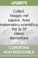 Colibrì. Viaggio nel sapere. Area matematico-scientifica. Per la 5ª classe elementare libro