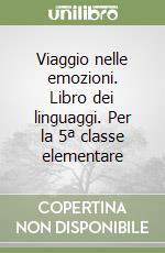 Viaggio nelle emozioni. Libro dei linguaggi. Per la 5ª classe elementare libro