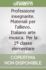 Professione insegnante. Materiali per l'allievo. Italiano arte musica. Per la 1ª classe elementare libro