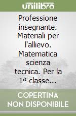 Professione insegnante. Materiali per l'allievo. Matematica scienza tecnica. Per la 1ª classe elementare libro