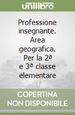 Professione insegnante. Area geografica. Per la 2ª e 3ª classe elementare libro