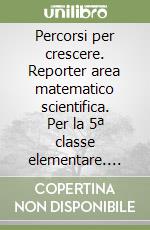 Percorsi per crescere. Reporter area matematico scientifica. Per la 5ª classe elementare. Con espansione online libro