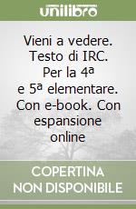 Vieni a vedere. Testo di IRC. Per la 4ª e 5ª elementare. Con e-book. Con espansione online libro