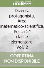 Diventa protagonista. Area matematico-scientifica. Per la 5ª classe elementare. Vol. 2 libro