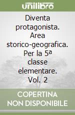 Diventa protagonista. Area storico-geografica. Per la 5ª classe elementare. Vol. 2 libro