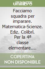 Facciamo squadra per imparare. Matematica-Scienze. Ediz. Colibrì. Per la 4ª classe elementare. Con e-book. Con espansione online libro