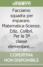 Facciamo squadra per imparare. Matematica-Scienze. Ediz. Colibrì. Per la 5ª classe elementare. Con e-book. Con espansione online libro