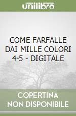 COME FARFALLE DAI MILLE COLORI 4-5 - DIGITALE libro