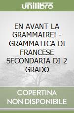 EN AVANT LA GRAMMAIRE! - GRAMMATICA DI FRANCESE SECONDARIA DI 2 GRADO libro