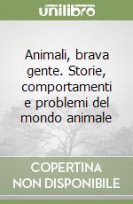 Animali, brava gente. Storie, comportamenti e problemi del mondo animale libro