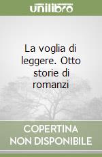 La voglia di leggere. Otto storie di romanzi libro