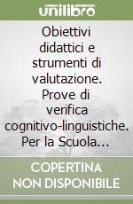 Obiettivi didattici e strumenti di valutazione. Prove di verifica cognitivo-linguistiche. Per la Scuola media libro