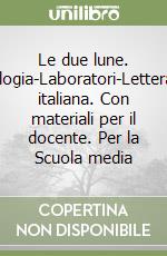 Le due lune. Antologia-Laboratori-Letteratura italiana. Con materiali per il docente. Per la Scuola media libro