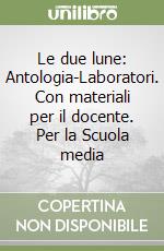 Le due lune: Antologia-Laboratori. Con materiali per il docente. Per la Scuola media libro