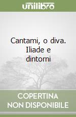 Cantami, o diva. Iliade e dintorni libro