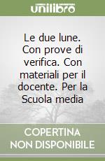 Le due lune. Con prove di verifica. Con materiali per il docente. Per la Scuola media libro