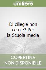 Di ciliegie non ce n'è? Per la Scuola media libro