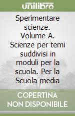 Sperimentare scienze. Volume A. Scienze per temi suddivisi in moduli per la scuola. Per la Scuola media libro