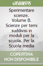 Sperimentare scienze. Volume B. Scienze per temi suddivisi in moduli per la scuola. Per la Scuola media libro