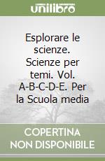 Esplorare le scienze. Scienze per temi. Vol. A-B-C-D-E. Per la Scuola media libro