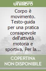 Corpo è movimento. Testo-guida per una pratica consapevole dell'attività motoria e sportiva. Per la Scuola media libro