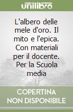 L'albero delle mele d'oro. Il mito e l'epica. Con materiali per il docente. Per la Scuola media libro