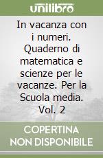 In vacanza con i numeri. Quaderno di matematica e scienze per le vacanze. Per la Scuola media. Vol. 2 libro