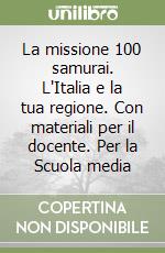 La missione 100 samurai. L'Italia e la tua regione. Con materiali per il docente. Per la Scuola media