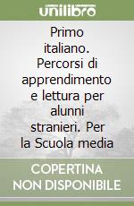 Primo italiano. Percorsi di apprendimento e lettura per alunni stranieri. Per la Scuola media libro