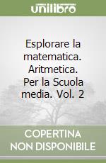 Esplorare la matematica. Aritmetica. Per la Scuola media. Vol. 2 libro