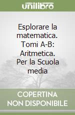 Esplorare la matematica. Tomi A-B: Aritmetica. Per la Scuola media libro