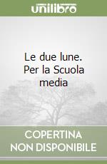 Le due lune. Per la Scuola media libro