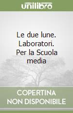 Le due lune. Laboratori. Per la Scuola media libro