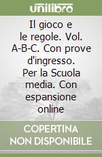 Il gioco e le regole. Vol. A-B-C. Con prove d'ingresso. Per la Scuola media. Con espansione online libro