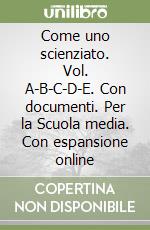 Come uno scienziato. Vol. A-B-C-D-E. Con documenti. Per la Scuola media. Con espansione online libro