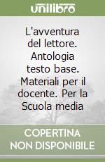 L'avventura del lettore. Antologia testo base. Materiali per il docente. Per la Scuola media libro