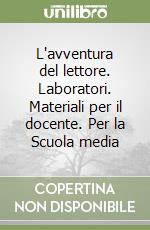 L'avventura del lettore. Laboratori. Materiali per il docente. Per la Scuola media libro