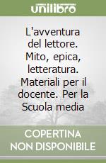 L'avventura del lettore. Mito, epica, letteratura. Materiali per il docente. Per la Scuola media libro